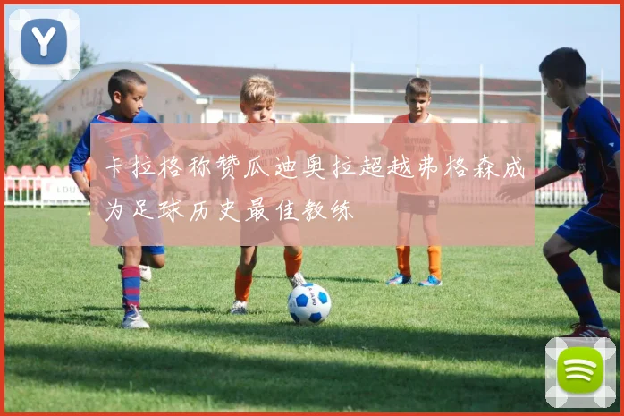 卡拉格称赞瓜迪奥拉超越弗格森成为足球历史最佳教练