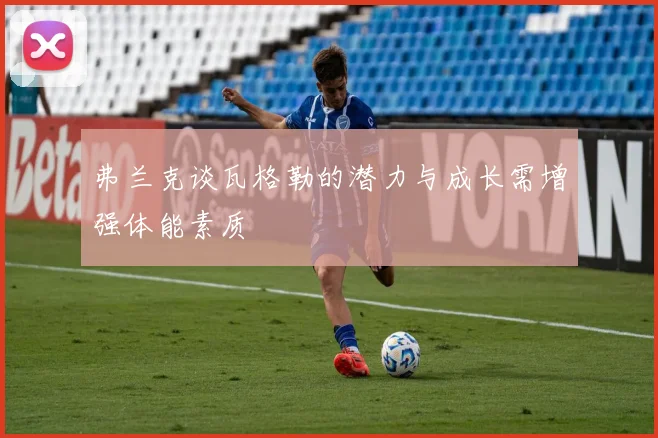 弗兰克谈瓦格勒的潜力与成长需增强体能素质