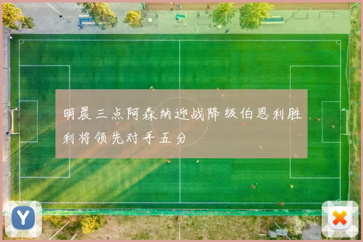 明晨三点阿森纳迎战降级伯恩利胜利将领先对手五分