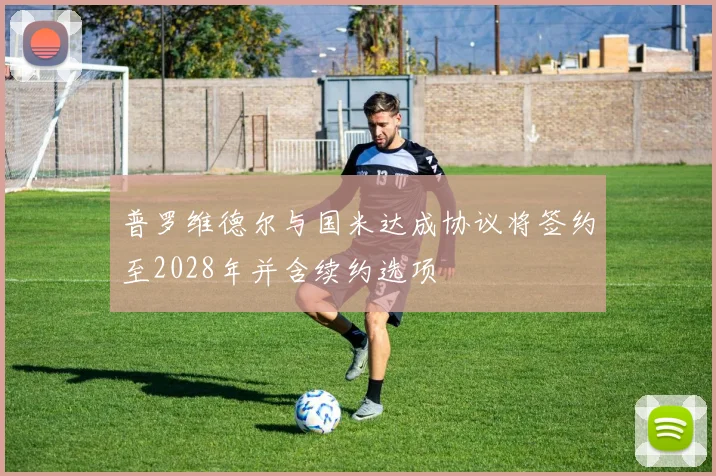 普罗维德尔与国米达成协议将签约至2028年并含续约选项