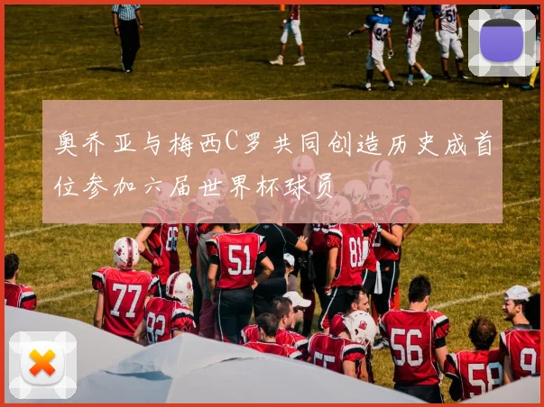 奥乔亚与梅西C罗共同创造历史成首位参加六届世界杯球员