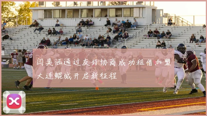 闫奕涵通过友好协商成功租借加盟大连鲲城开启新征程